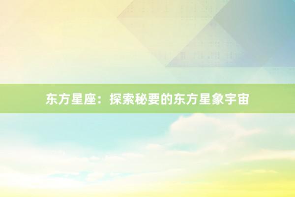 东方星座：探索秘要的东方星象宇宙